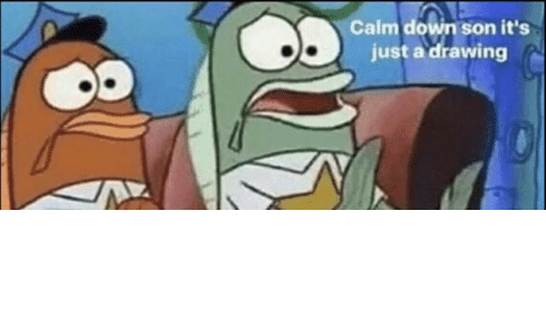 500x300 Calm Down Son It's Just A Drawing Down Meme On Me Me - Calm Drawinging