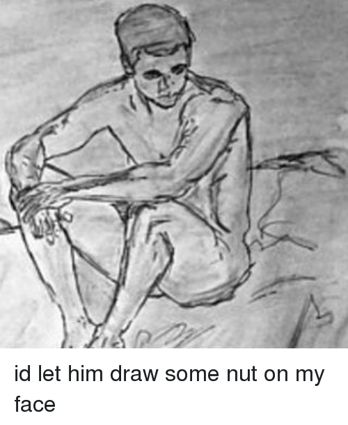 500x610 Id Let Him Draw Some Nut On My Face Meme On Me Me - Drawing My Face