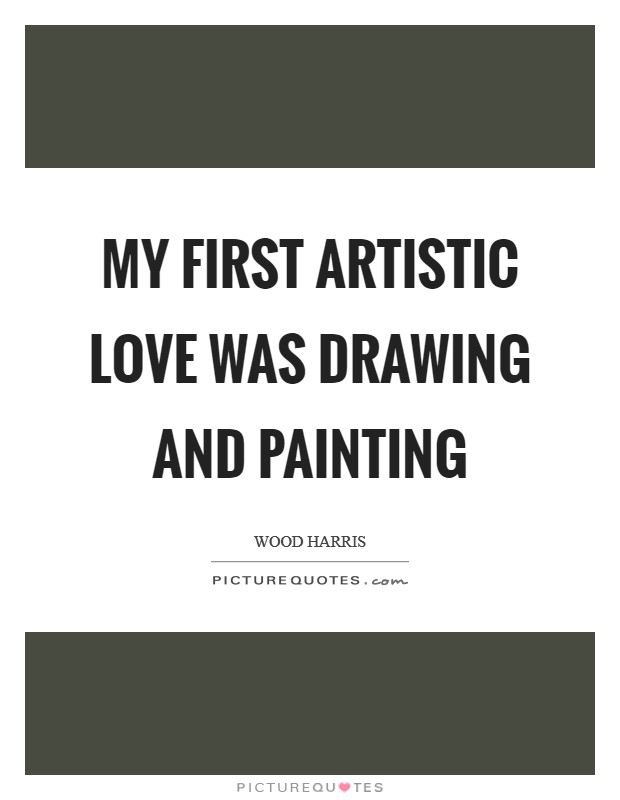 620x800 my first artistic love was drawing and painting picture quotes - Drawing Quotes