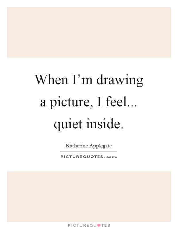 620x800 when i'm drawing a picture, i feel quiet inside picture quotes - Drawing Quotes And Sayings