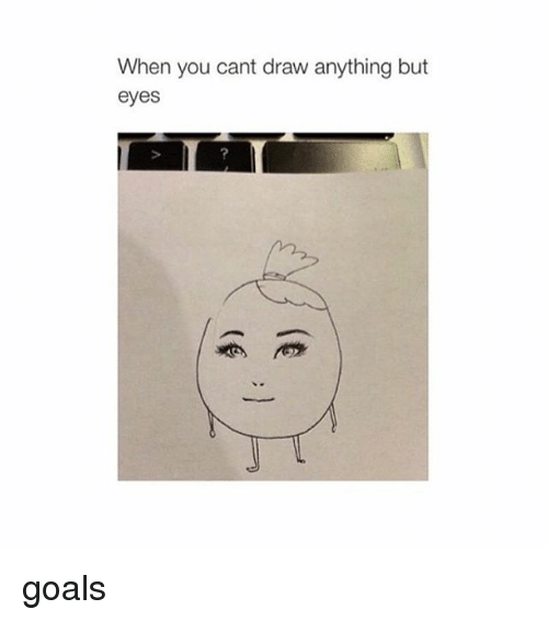 500x566 when you cant draw anything but eyes goals goals meme on me me - Goal Drawing