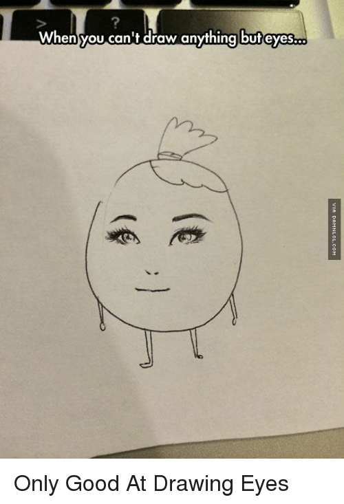 500x733 When You Can't Draw Anything But Eyes Only Good - Meme Drawings