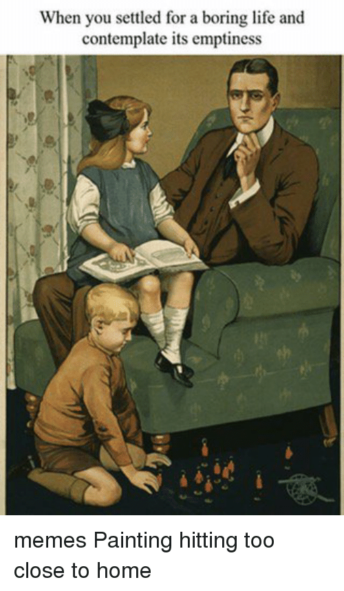 500x858 When You Settled For A Boring Life And Contemplate Its Emptiness - Painting Meme