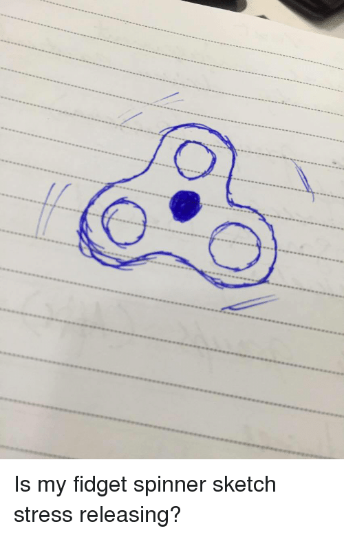 500x777 Is My Fidget Spinner Sketch Stress Releasing Funny Meme On - Fidget Spinner Sketch